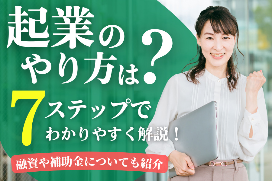 起業のやり方は？7ステップでわかりやすく解説！融資や補助金についても紹介