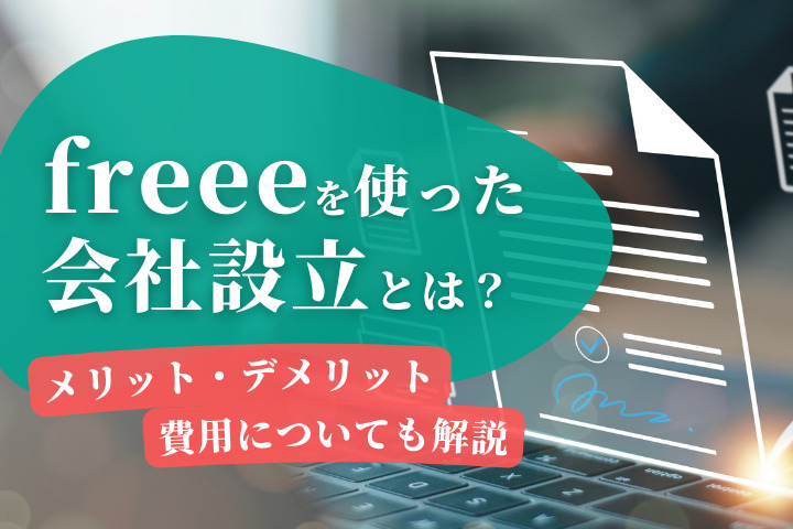freeeを使った会社設立とは？メリット・デメリット、費用についても解説