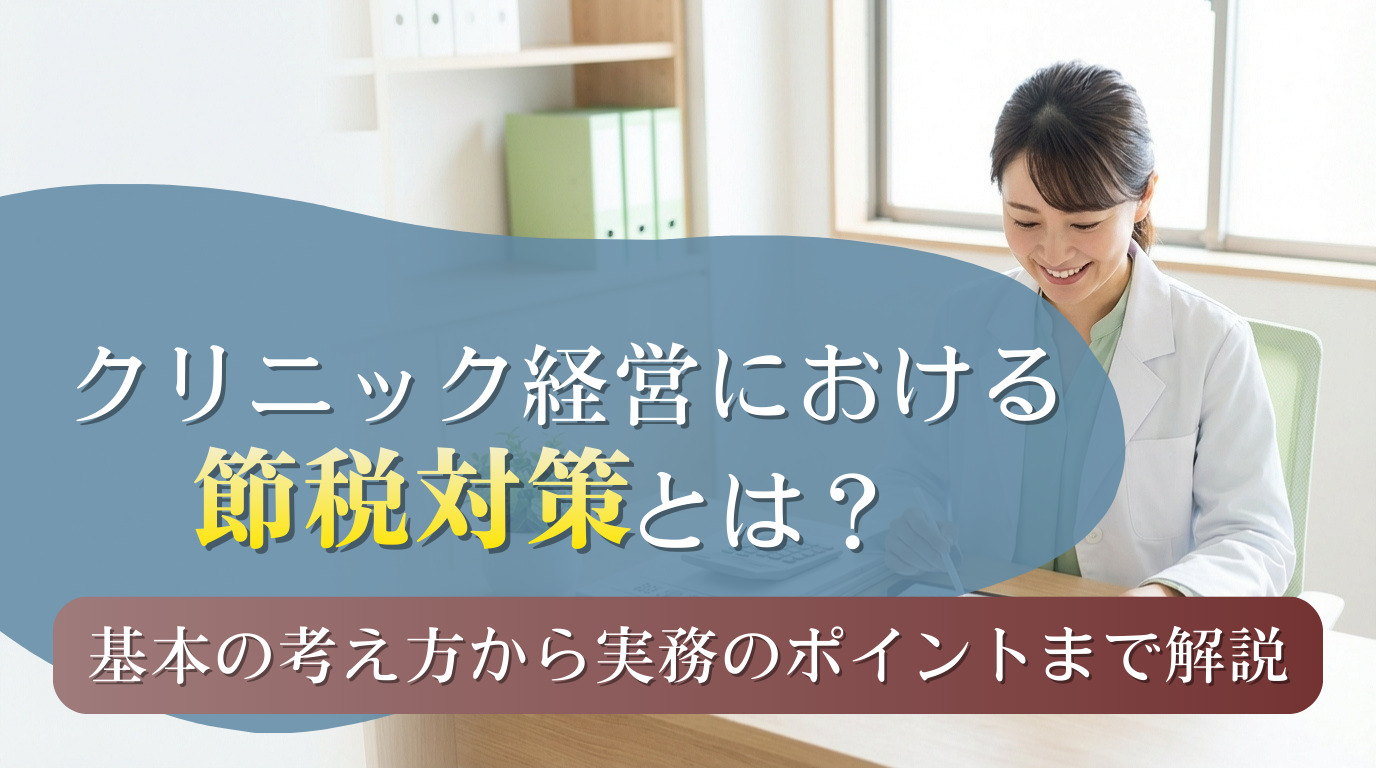 クリニック経営における節税対策とは？基本の考え方から実務のポイントまで解説