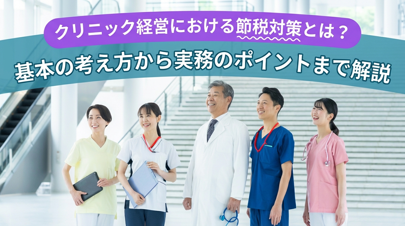 クリニック経営における節税対策とは？基本の考え方から実務のポイントまで解説