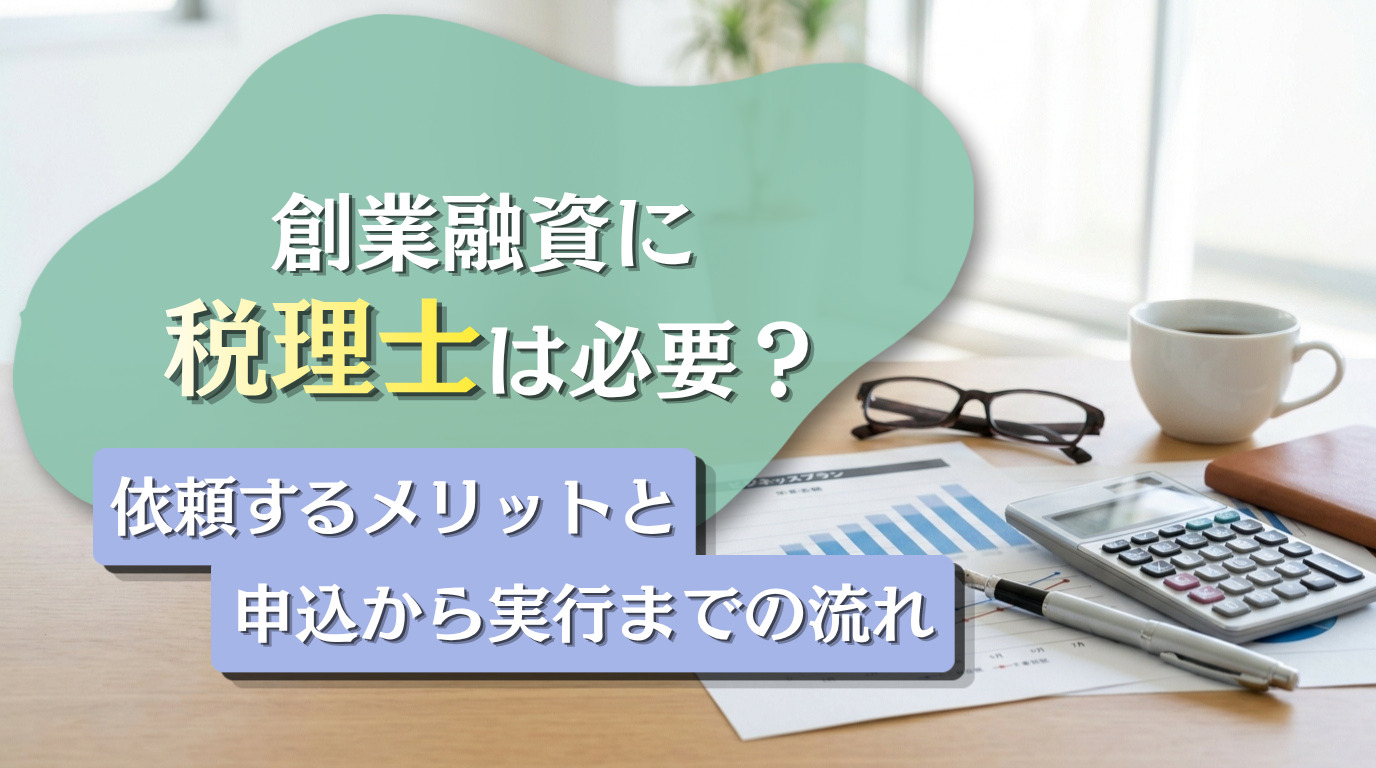 創業融資に税理士は必要？依頼するメリットと申込から実行までの流れ
