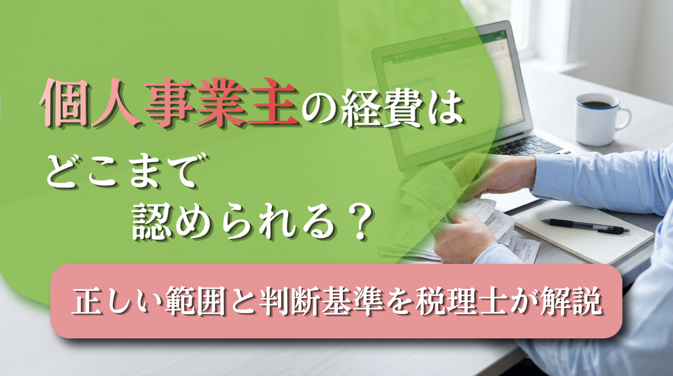 個人事業主の経費はどこまで認められる？正しい範囲と判断基準を税理士が解説